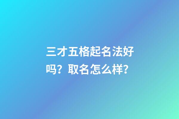 三才五格起名法好吗？取名怎么样？