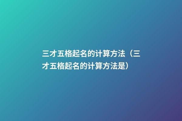 三才五格起名的计算方法（三才五格起名的计算方法是）