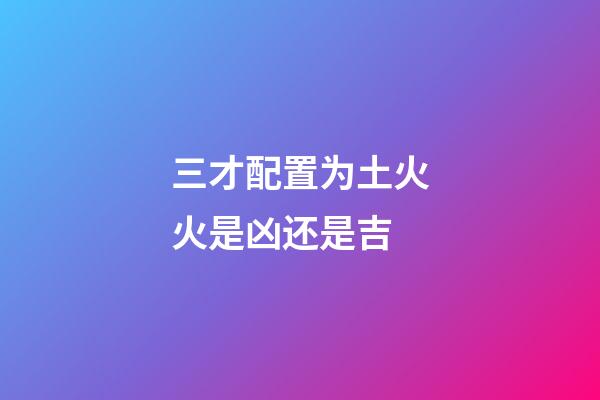 三才配置为土火火是凶还是吉