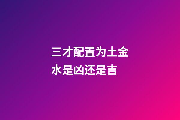 三才配置为土金水是凶还是吉