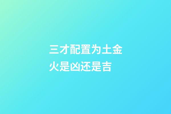 三才配置为土金火是凶还是吉