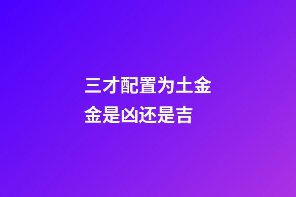三才配置为土金金是凶还是吉