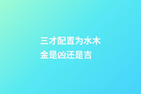 三才配置为水木金是凶还是吉