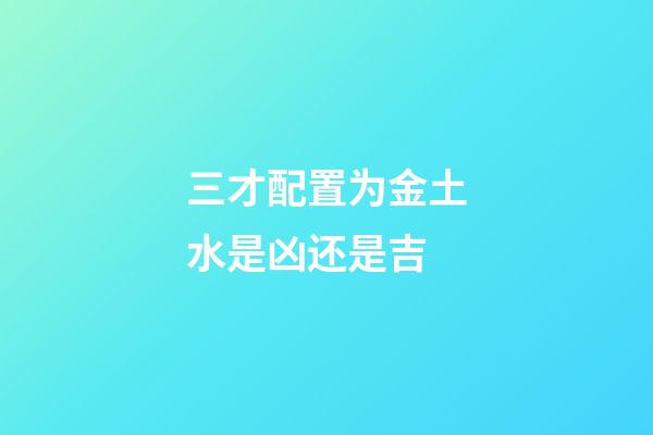 三才配置为金土水是凶还是吉