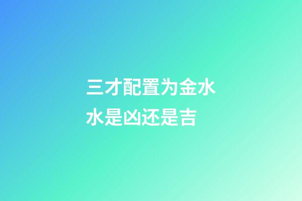 三才配置为金水水是凶还是吉