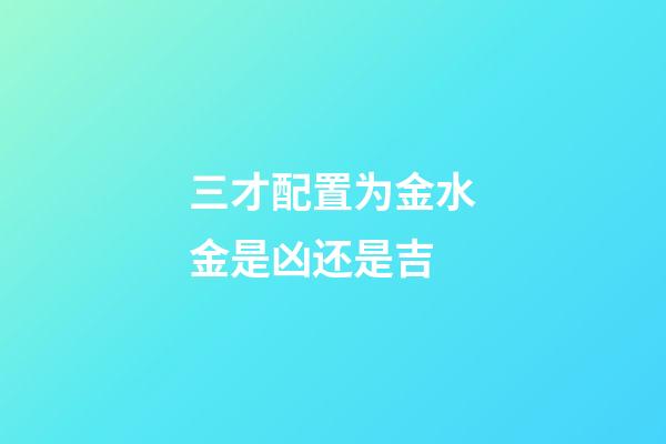 三才配置为金水金是凶还是吉