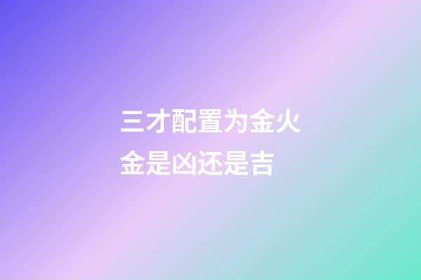三才配置为金火金是凶还是吉