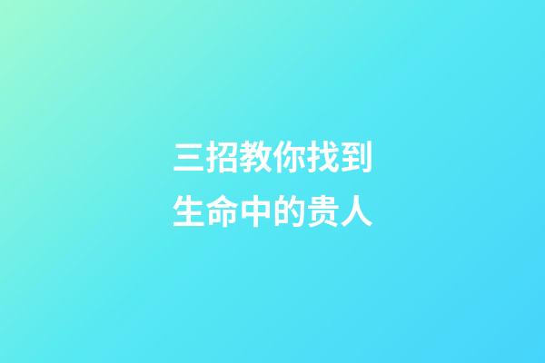 三招教你找到生命中的贵人