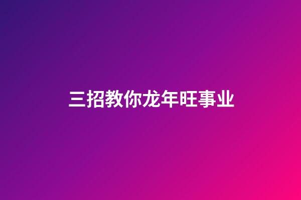 三招教你龙年旺事业