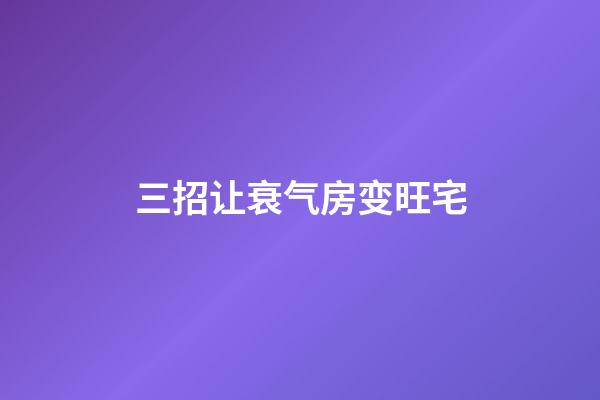 三招让衰气房变旺宅