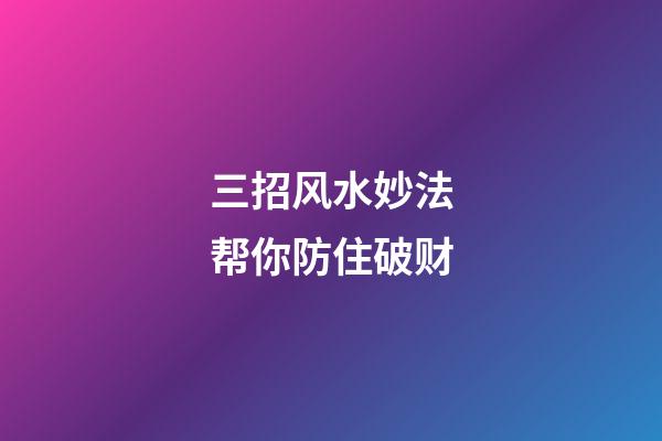 三招风水妙法帮你防住破财