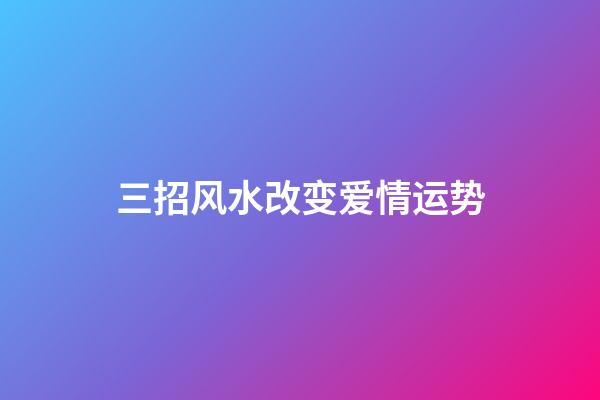 三招风水改变爱情运势