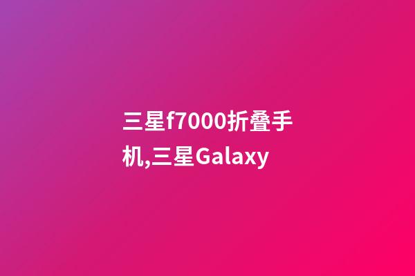 三星f7000折叠手机,三星Galaxy-第1张-观点-玄机派