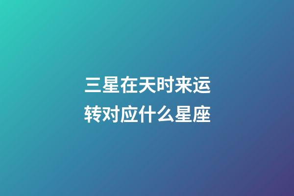 三星在天时来运转对应什么星座-第1张-星座运势-玄机派