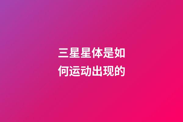 三星星体是如何运动出现的-第1张-星座运势-玄机派