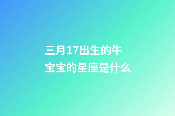 三月17出生的牛宝宝的星座是什么-第1张-星座运势-玄机派