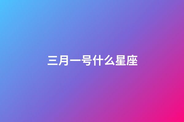 三月一号什么星座-第1张-星座运势-玄机派