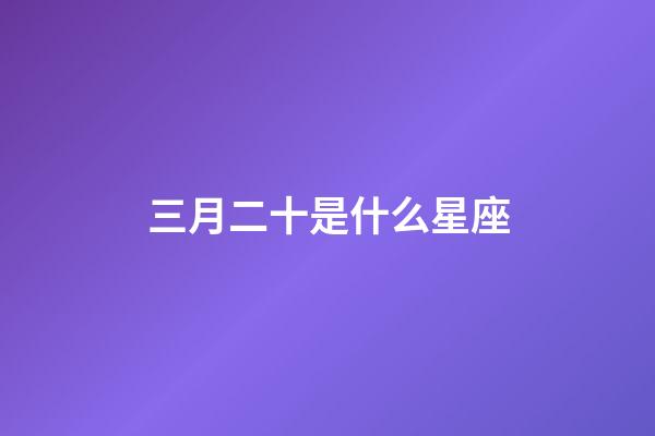 三月二十是什么星座（白羊座女啪啪的时候喜欢什么样）-第1张-星座运势-玄机派