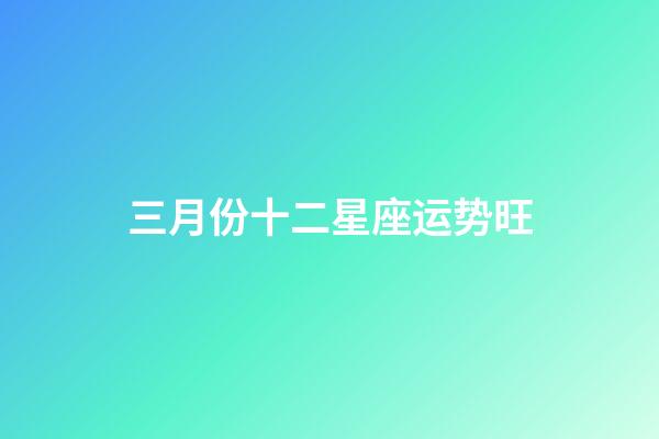三月份十二星座运势旺-第1张-星座运势-玄机派