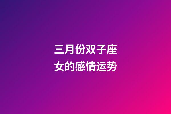 三月份双子座女的感情运势-第1张-星座运势-玄机派