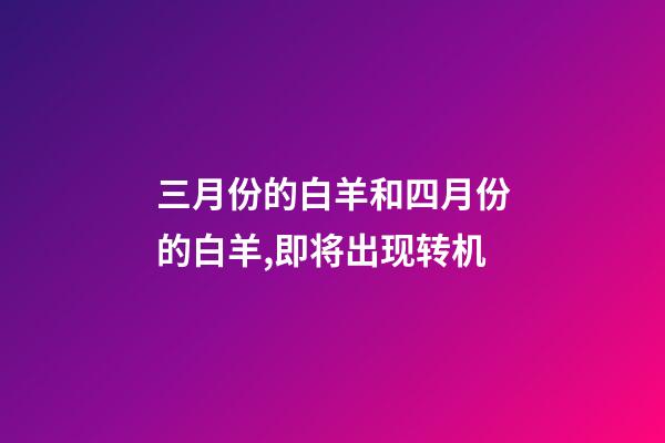 三月份的白羊和四月份的白羊,即将出现转机-第1张-观点-玄机派