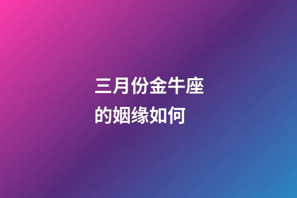 三月份金牛座的姻缘如何-第1张-星座运势-玄机派