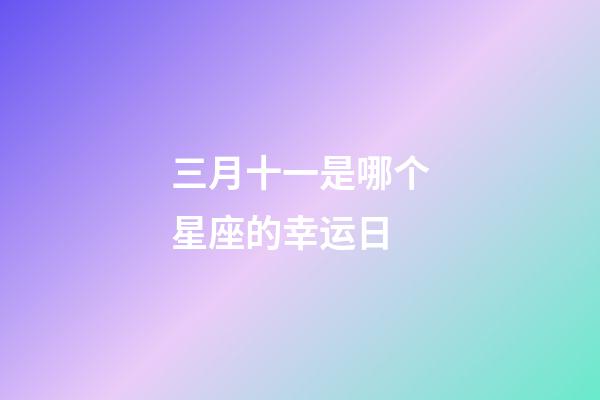 三月十一是哪个星座的幸运日-第1张-星座运势-玄机派