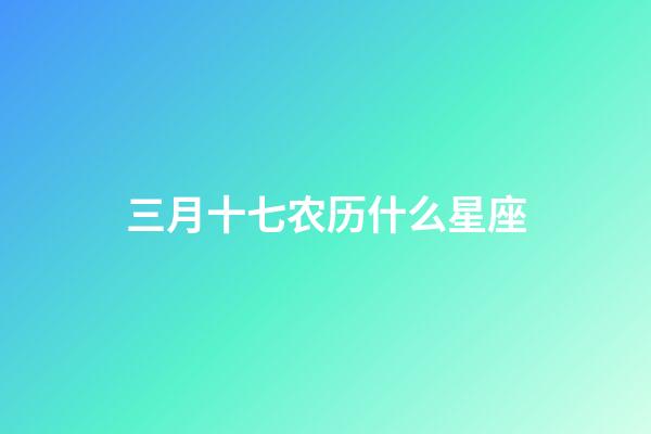三月十七农历什么星座-第1张-星座运势-玄机派