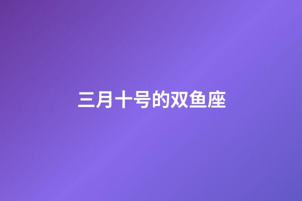 三月十号的双鱼座-第1张-星座运势-玄机派