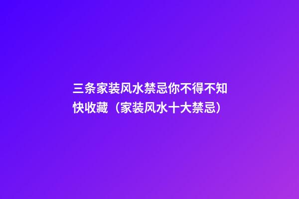 三条家装风水禁忌你不得不知快收藏（家装风水十大禁忌）