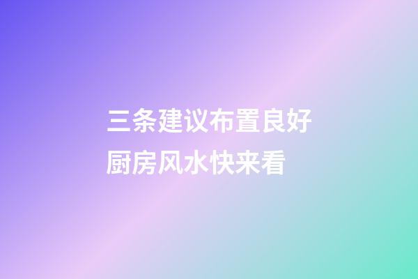 三条建议布置良好厨房风水快来看