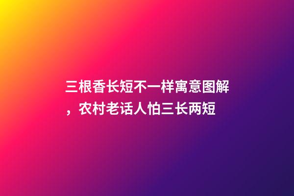 三根香长短不一样寓意图解，农村老话人怕三长两短-第1张-观点-玄机派