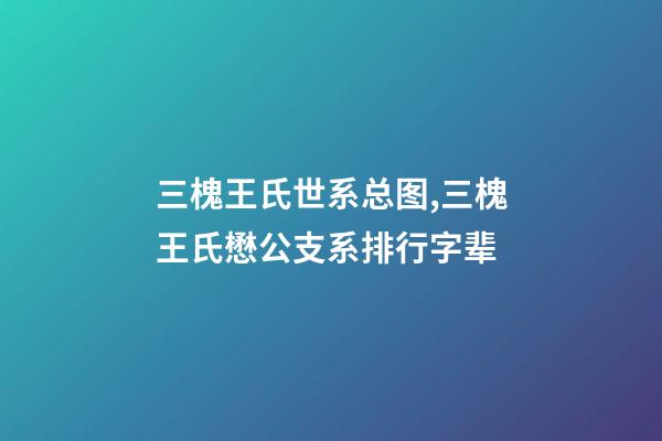 三槐王氏世系总图,三槐王氏懋公支系排行字辈-第1张-观点-玄机派