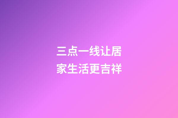 三点一线让居家生活更吉祥