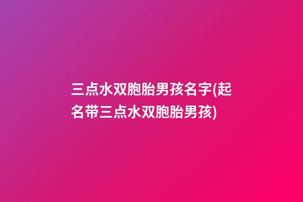三点水双胞胎男孩名字(起名带三点水双胞胎男孩)