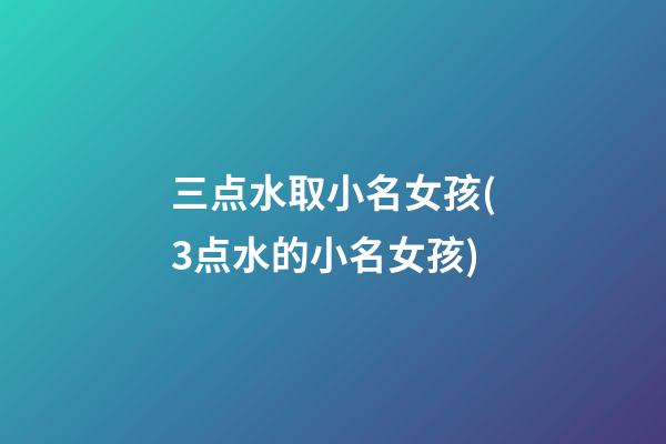三点水取小名女孩(3点水的小名女孩)
