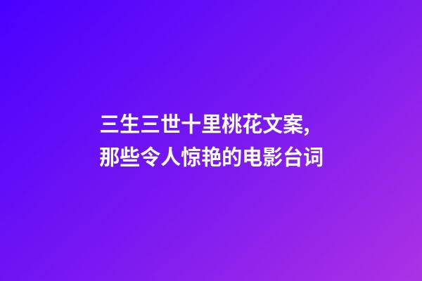 三生三世十里桃花文案,那些令人惊艳的电影台词-第1张-观点-玄机派