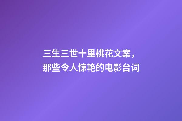 三生三世十里桃花文案，那些令人惊艳的电影台词-第1张-观点-玄机派