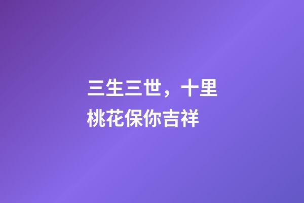 三生三世，十里桃花保你吉祥