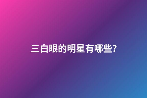 三白眼的明星有哪些？