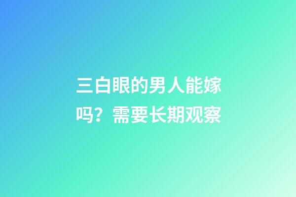 三白眼的男人能嫁吗？需要长期观察