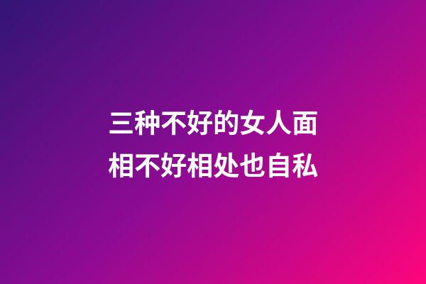 三种不好的女人面相不好相处也自私