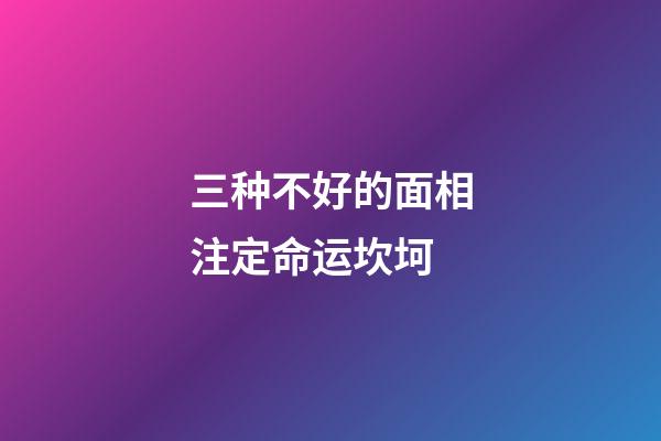 三种不好的面相注定命运坎坷