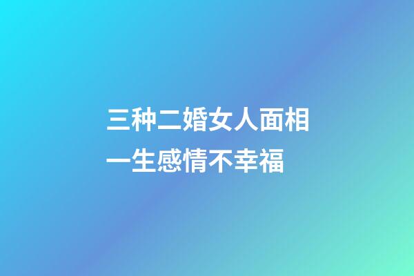 三种二婚女人面相一生感情不幸福