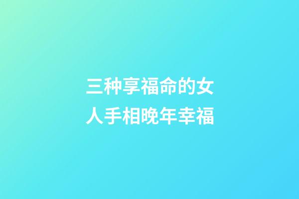 三种享福命的女人手相晚年幸福