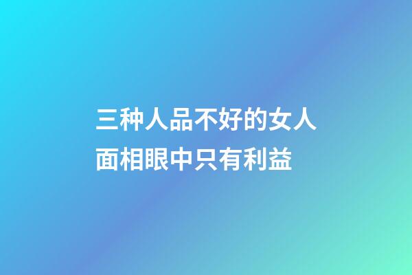 三种人品不好的女人面相眼中只有利益