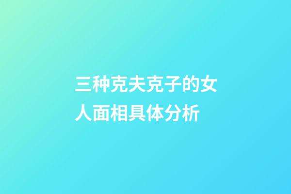 三种克夫克子的女人面相具体分析