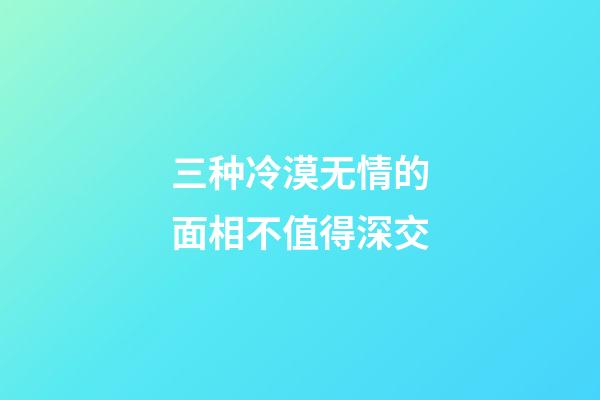 三种冷漠无情的面相不值得深交