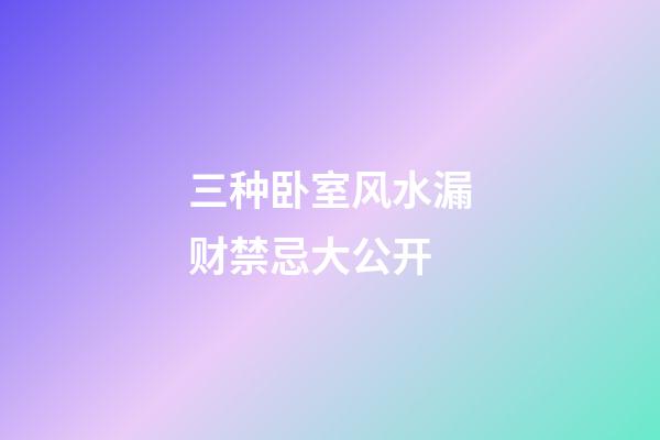 三种卧室风水漏财禁忌大公开