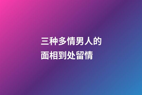 三种多情男人的面相到处留情
